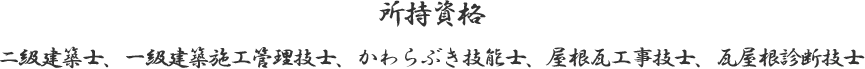 所持資格　二級建築士、一級建築施工管理技士、かわらぶき技能士、屋根瓦工事技士、瓦屋根診断技士